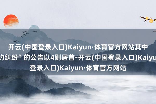 开云(中国登录入口)Kaiyun·体育官方网站其中案由为“生意条约纠纷”的公告以4则居首-开云(中国登录入口)Kaiyun·体育官方网站