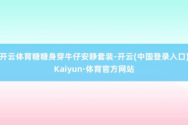 开云体育糖糖身穿牛仔安静套装-开云(中国登录入口)Kaiyun·体育官方网站