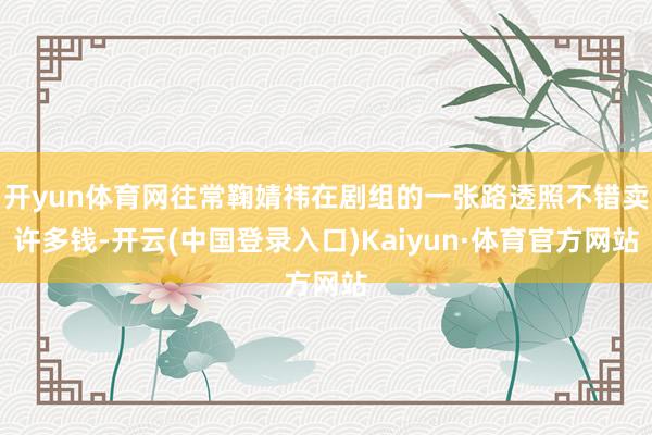 开yun体育网往常鞠婧祎在剧组的一张路透照不错卖许多钱-开云(中国登录入口)Kaiyun·体育官方网站