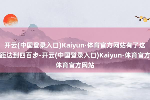 开云(中国登录入口)Kaiyun·体育官方网站有了这种射距达到四百步-开云(中国登录入口)Kaiyun·体育官方网站