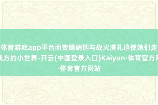 体育游戏app平台而变嫌硝烟与战火浸礼迫使她们走出我方的小世界-开云(中国登录入口)Kaiyun·体育官方网站