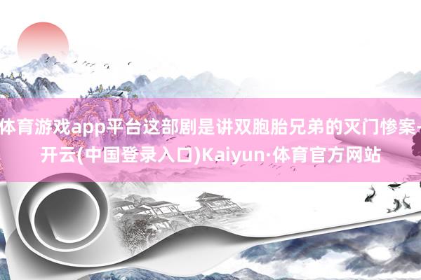 体育游戏app平台这部剧是讲双胞胎兄弟的灭门惨案-开云(中国登录入口)Kaiyun·体育官方网站