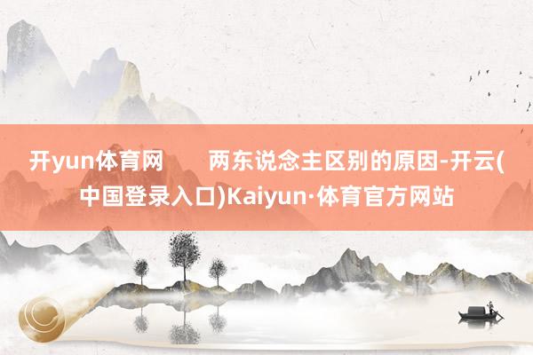 开yun体育网       两东说念主区别的原因-开云(中国登录入口)Kaiyun·体育官方网站