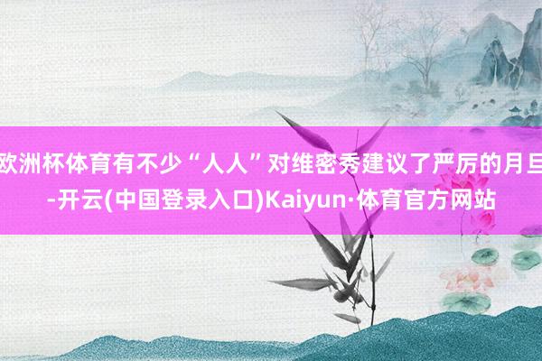 欧洲杯体育有不少“人人”对维密秀建议了严厉的月旦-开云(中国登录入口)Kaiyun·体育官方网站