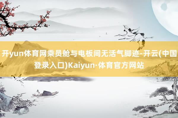 开yun体育网乘员舱与电板间无活气脚迹-开云(中国登录入口)Kaiyun·体育官方网站