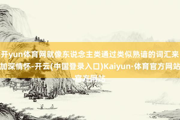 开yun体育网就像东说念主类通过类似熟谙的词汇来加深情怀-开云(中国登录入口)Kaiyun·体育官方网站