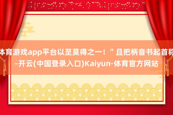 体育游戏app平台以至莫得之一！”且把柄音书起首称-开云(中国登录入口)Kaiyun·体育官方网站