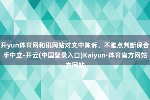 开yun体育网和讯网站对文中陈诉、不雅点判断保合手中立-开云(中国登录入口)Kaiyun·体育官方网站