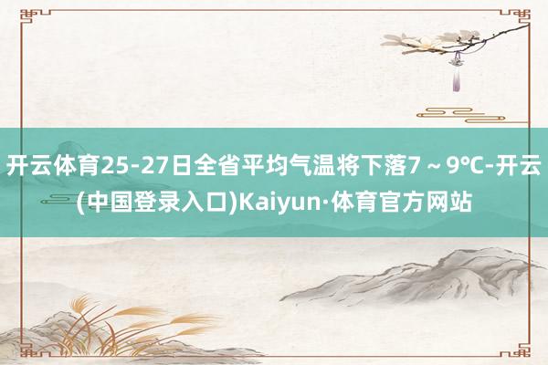开云体育25-27日全省平均气温将下落7～9℃-开云(中国登录入口)Kaiyun·体育官方网站