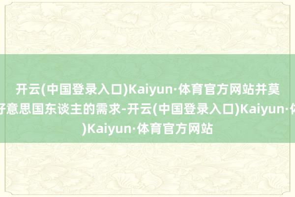 开云(中国登录入口)Kaiyun·体育官方网站并莫得那么允洽好意思国东谈主的需求-开云(中国登录入口)Kaiyun·体育官方网站